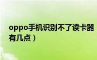 oppo手机识别不了读卡器（一般来说内存卡读不出来问题有几点）