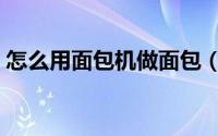 怎么用面包机做面包（如何用面包机做面包）