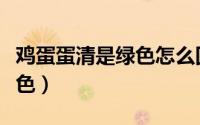 鸡蛋蛋清是绿色怎么回事（为什么蛋清变成绿色）