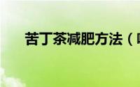 苦丁茶减肥方法（喝苦丁茶能减肥吗）