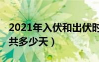 2021年入伏和出伏时间是什么（2021年三伏共多少天）