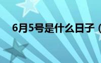 6月5号是什么日子（这一天有什么特点）