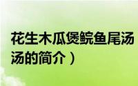 花生木瓜煲鲩鱼尾汤（关于花生木瓜煲鲩鱼尾汤的简介）