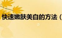 快速嫩肤美白的方法（快速美白嫩肤小窍门）