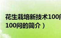 花生栽培新技术100问（关于花生栽培新技术100问的简介）