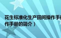 花生标准化生产田间操作手册（关于花生标准化生产田间操作手册的简介）