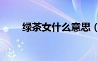 绿茶女什么意思（绿茶婊什么意思）