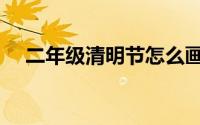 二年级清明节怎么画（清明节怎么表达）