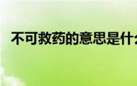 不可救药的意思是什么（不可救药的含义）