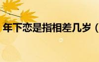 年下恋是指相差几岁（现在才知道这个说法）