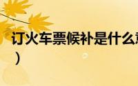 订火车票候补是什么意思（候补火车票的规则）