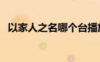 以家人之名哪个台播放（以家人之名简介）