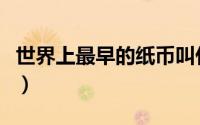 世界上最早的纸币叫什么（货币起源大概多久）