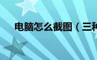 电脑怎么截图（三种简易方法轻松get）