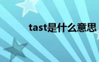 tast是什么意思（tast怎么造句）