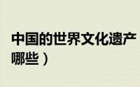 中国的世界文化遗产（中国的世界文化遗产有哪些）
