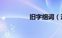 旧字组词（汉字旧组词）