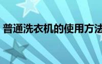 普通洗衣机的使用方法（洗衣机怎么使用呢）