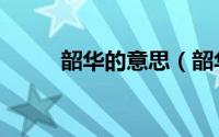 韶华的意思（韶华的意思是什么）