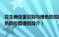 花生病虫害识别与绿色防控图谱（关于花生病虫害识别与绿色防控图谱的简介）