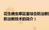 花生病虫草鼠害综合防治新技术（关于花生病虫草鼠害综合防治新技术的简介）