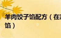羊肉饺子馅配方（在家也能做出鲜美羊肉饺子馅）