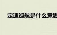 定速巡航是什么意思呀（定速巡航解释）