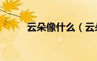 云朵像什么（云朵像什么比喻句）