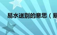 易水送别的意思（易水送别是什么意思）