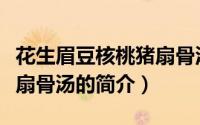 花生眉豆核桃猪扇骨汤（关于花生眉豆核桃猪扇骨汤的简介）