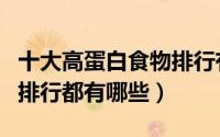 十大高蛋白食物排行有哪些（十大高蛋白食物排行都有哪些）