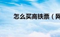 怎么买高铁票（网上怎么买高铁票）