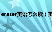 eraser英语怎么读（英语eraser英语怎么读）