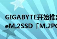 GIGABYTE开始推出大容量512GB版本NVMeM.2SSD「M.2PCIeSSD」