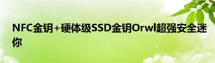  NFC金钥+硬体级SSD金钥Orwl超强安全迷你