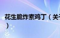 花生脆炸素鸡丁（关于花生脆炸素鸡丁的简介）