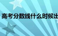 高考分数线什么时候出（高考分数线是多少）