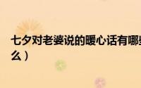 七夕对老婆说的暖心话有哪些（七夕对老婆说的暖心话有什么）