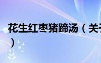 花生红枣猪蹄汤（关于花生红枣猪蹄汤的简介）