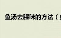 鱼汤去腥味的方法（鱼汤去腥的方法窍门）