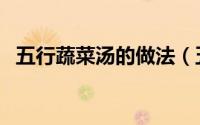 五行蔬菜汤的做法（五行蔬菜汤制作步骤）