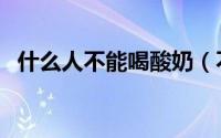 什么人不能喝酸奶（不能喝酸奶的人列述）