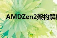 AMDZen2架构解析7nm加持吞吐量翻倍
