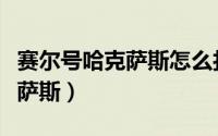 赛尔号哈克萨斯怎么打（怎么打败赛尔号哈克萨斯）