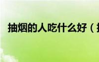 抽烟的人吃什么好（抽烟的人应该吃什么）