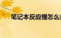 笔记本反应慢怎么办（解决方法如下）
