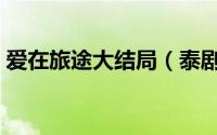 爱在旅途大结局（泰剧爱在旅途讲的是什么）