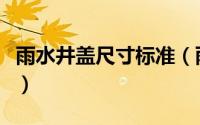 雨水井盖尺寸标准（雨水井盖尺寸标准是多少）