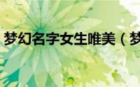 梦幻名字女生唯美（梦幻名字女生唯美精选）