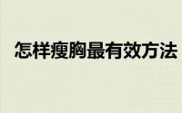 怎样瘦胸最有效方法（有什么瘦胸的技巧）